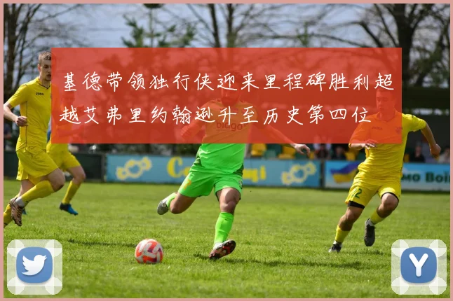 基德带领独行侠迎来里程碑胜利超越艾弗里约翰逊升至历史第四位