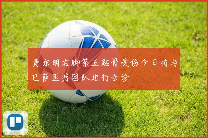 费尔明右脚第五跖骨受伤今日将与巴萨医疗团队进行会诊