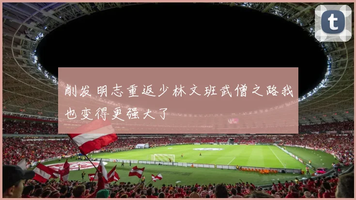 削发明志重返少林文班武僧之路我也变得更强大了
