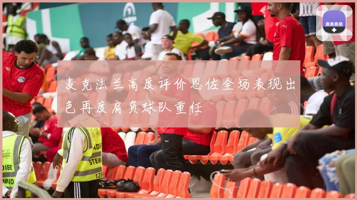 麦克法兰高度评价恩佐全场表现出色再度肩负球队重任