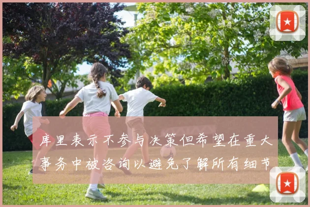 库里表示不参与决策但希望在重大事务中被咨询以避免了解所有细节