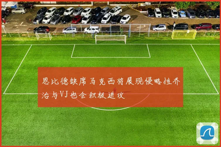 恩比德缺席马克西将展现侵略性乔治与VJ也会积极进攻