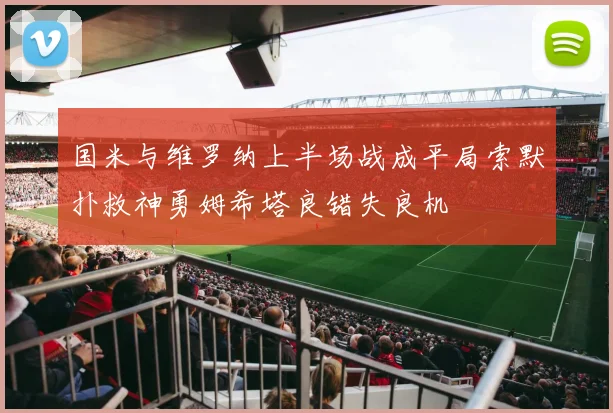 国米与维罗纳上半场战成平局索默扑救神勇姆希塔良错失良机