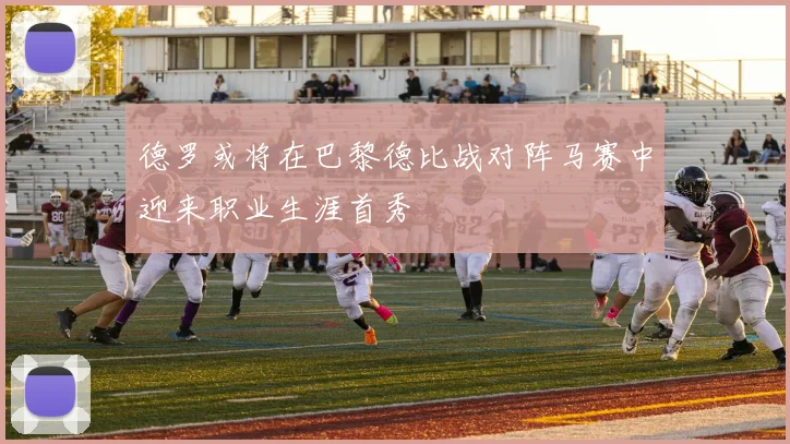 德罗或将在巴黎德比战对阵马赛中迎来职业生涯首秀