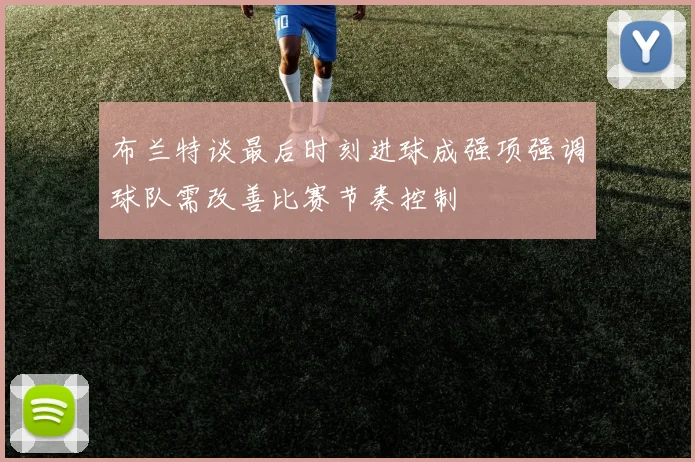 布兰特谈最后时刻进球成强项强调球队需改善比赛节奏控制